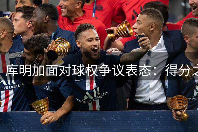 库明加面对球权争议表态：得分之外亦可左右战局